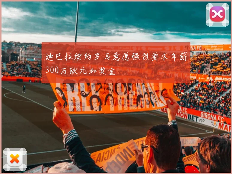 迪巴拉续约罗马意愿强烈要求年薪300万欧元加奖金