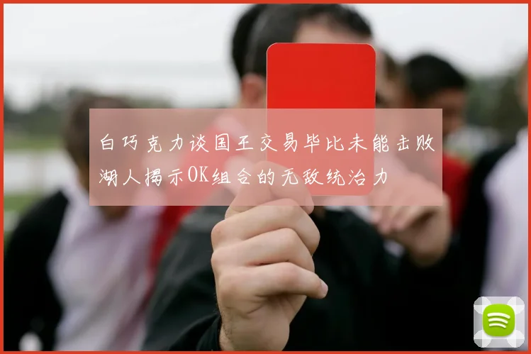 白巧克力谈国王交易毕比未能击败湖人揭示OK组合的无敌统治力