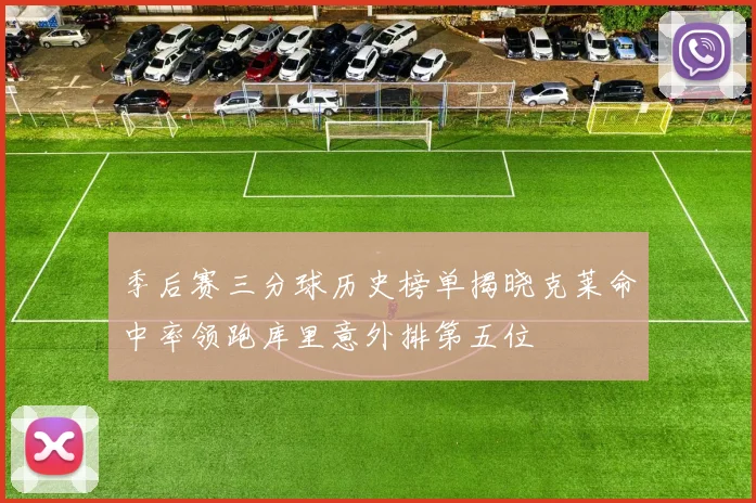 季后赛三分球历史榜单揭晓克莱命中率领跑库里意外排第五位