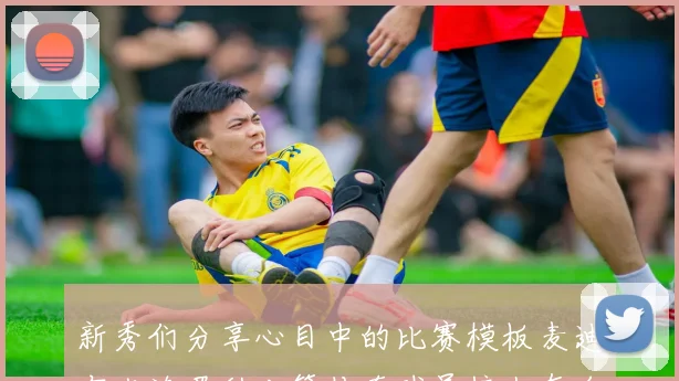 新秀们分享心目中的比赛模板麦迪布克浓眉科比等传奇球员榜上有名