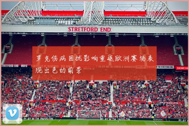 罗克伤病困扰影响重返欧洲赛场表现出色的前景
