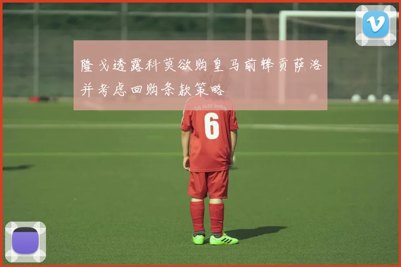 隆戈透露科莫欲购皇马前锋贡萨洛并考虑回购条款策略